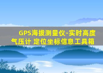 GPS海拔测量仪-实时高度气压计 定位坐标信息工具箱